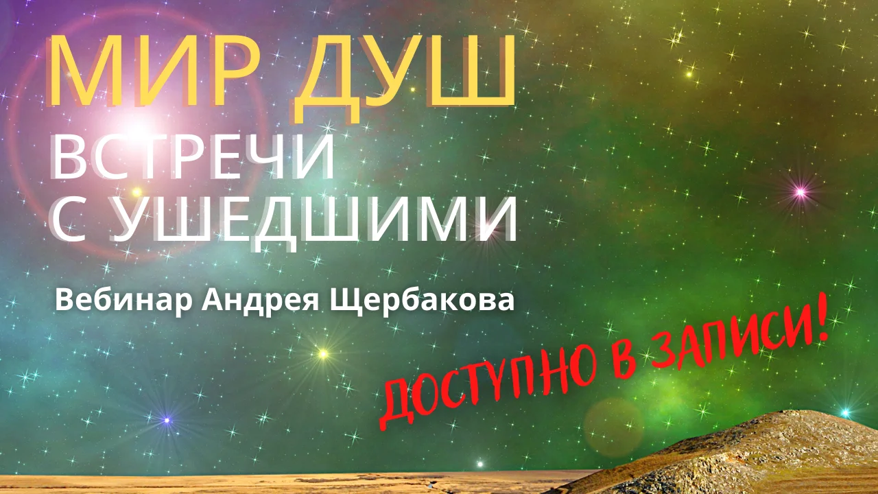 Вебинар Андрея Щербакова "Мир душ. Встречи с ушедшими" доступен в записи!