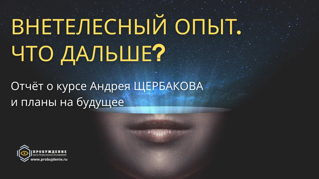Внетелесный опыт. Что дальше? Отчёт о курсе Андрея ЩЕРБАКОВА и планы на будущее