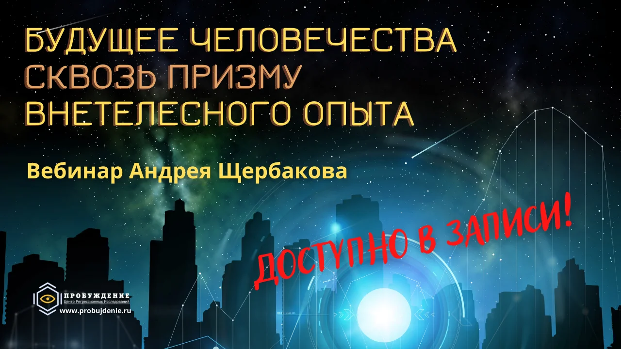 Вебинар Андрея Щербакова"Будущее человечества сквозь призму внетелесного опыта" доступен в записи!