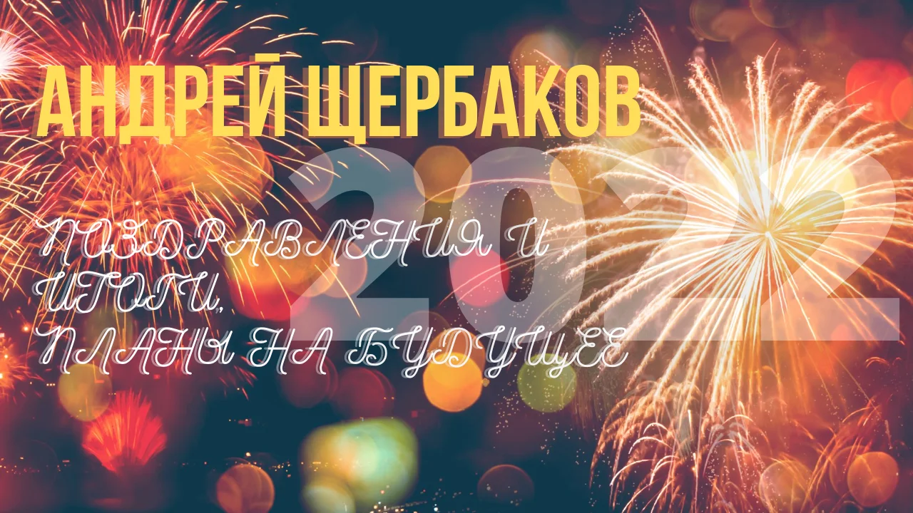 Андрей ЩЕРБАКОВ. 2022 год. Поздравления и итоги, планы на будущее