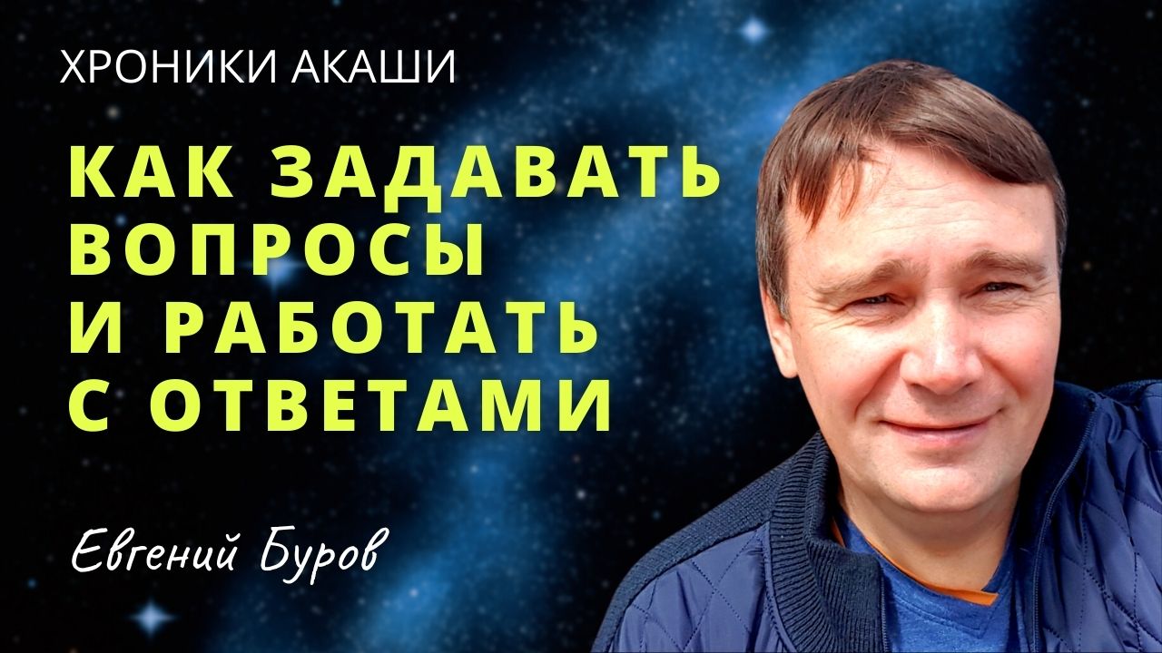Хроники АКАШИ. Как задавать вопросы и как работать с ответами? Евгений БУРОВ