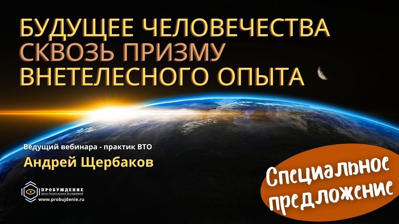 Будущее человечества сквозь призму внетелесного опыта. Вебинар Андрея ЩЕРБАКОВА по специальной стоимости