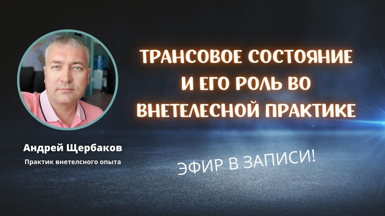 Трансовое состояние и его роль во внетелесной практике / эфир с Андреем Щербаковым