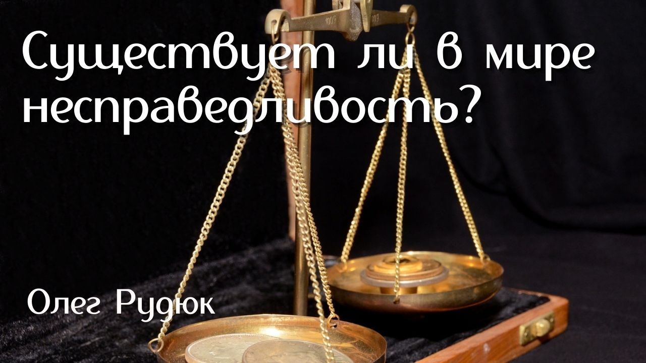 Существует ли в мире несправедливость? Как жить, чтобы святу быть? Лекция Олега РУДЮКА | 11
