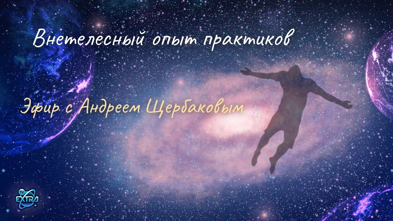 Андрей ЩЕРБАКОВ / Внетелесный опыт практиков. Ответы на вопросы зрителей