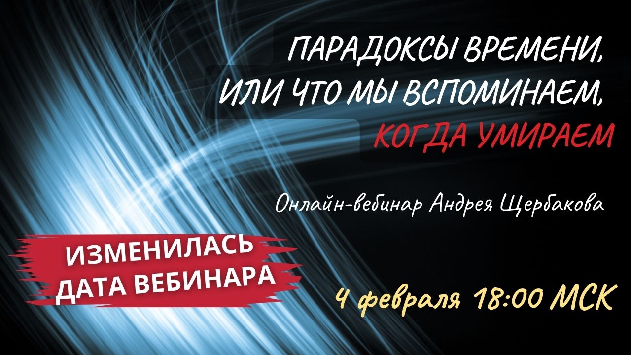 Изменилась дата проведения вебинара Андрея Щербаков "Парадоксы времени, или что мы вспоминаем, когда умираем