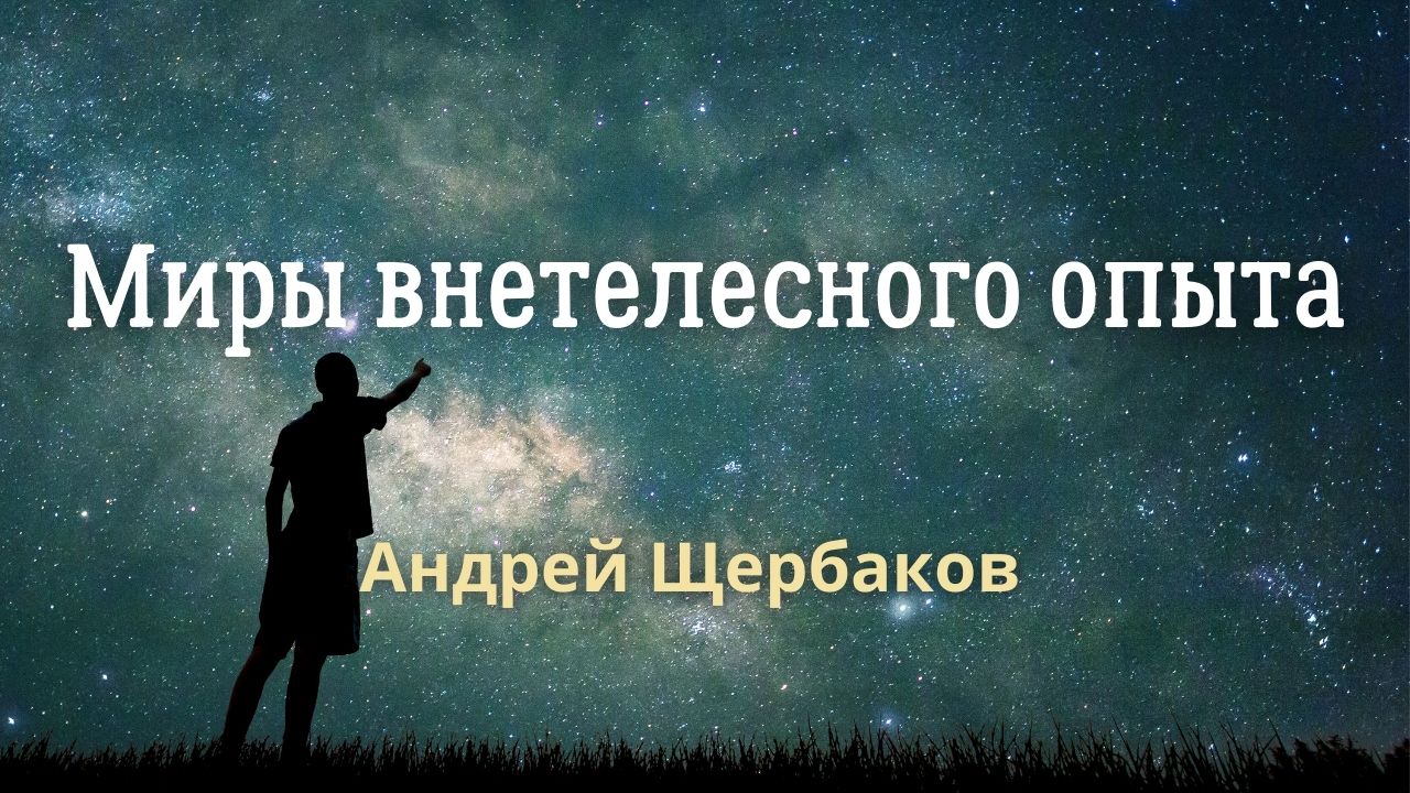 Постскриптум: Миры внетелесного опыта - мой опыт. Андрей Щербаков/Конференция Непознанное 2022
