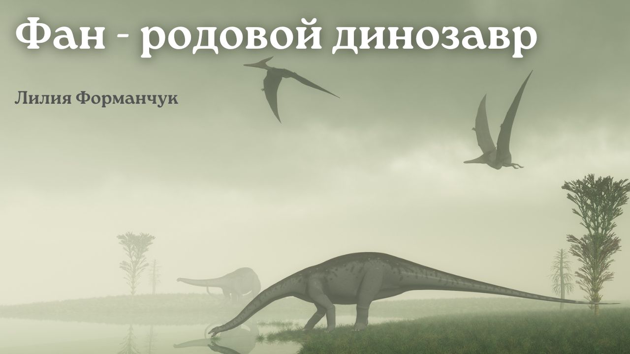 Фан - родовой динозавр / Лилия Форманчук